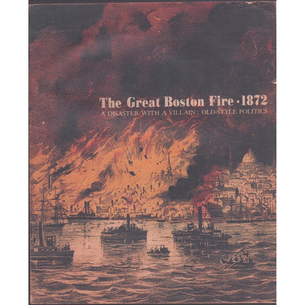 The Great Boston Fire 1872 A Disaster With A Villain Old-Style Politics Booklet